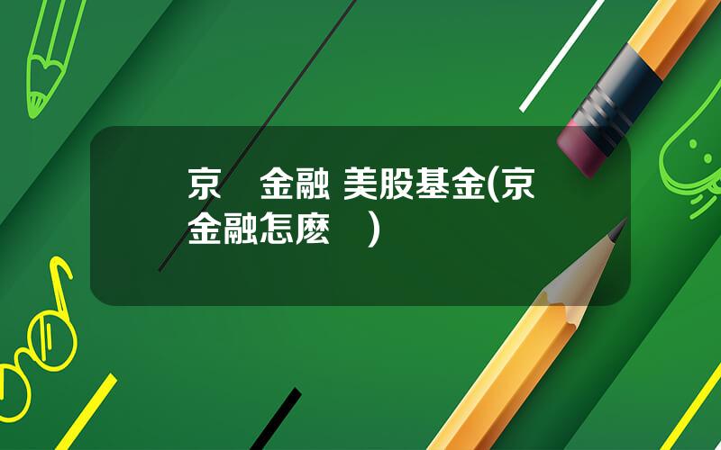 京東金融 美股基金(京東金融怎麽樣)